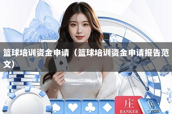 篮球培训资金申请(篮球培训资金申请报告范文)