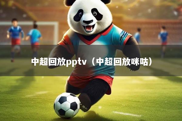 中超回放pptv(中超回放咪咕)