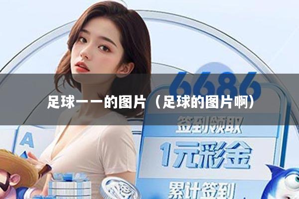 足球一一的图片（足球的图片啊）