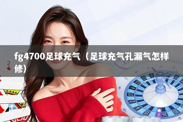 fg4700足球充气(足球充气孔漏气怎样修)