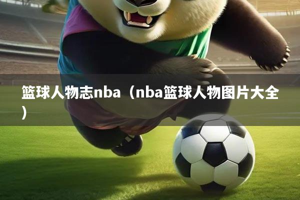 篮球人物志nba(nba篮球人物图片大全)