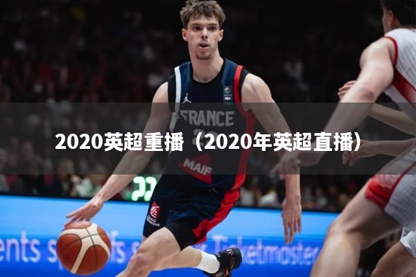 2020英超重播（2020年英超直播）