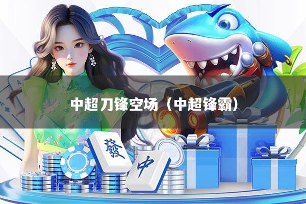中超刀锋空场(中超锋霸)
