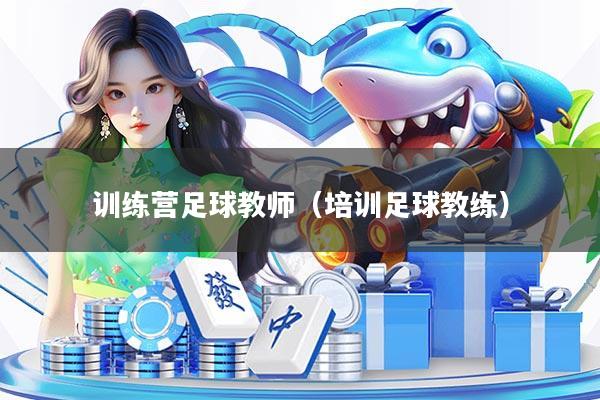 训练营足球教师（培训足球教练）