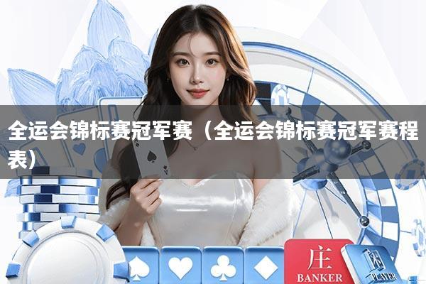 全运会锦标赛冠军赛（全运会锦标赛冠军赛程表）