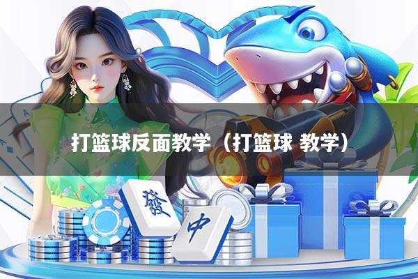 打篮球反面教学(打篮球 教学)