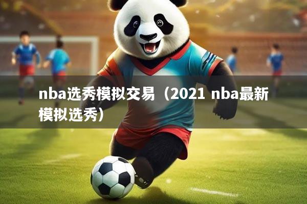 nba选秀模拟交易（2021 nba最新模拟选秀）
