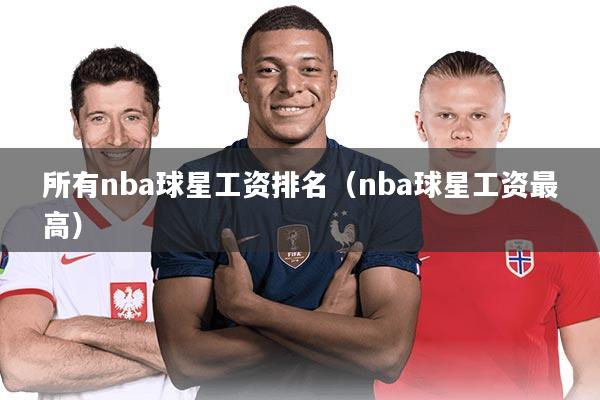 所有nba球星工资排名（nba球星工资最高）