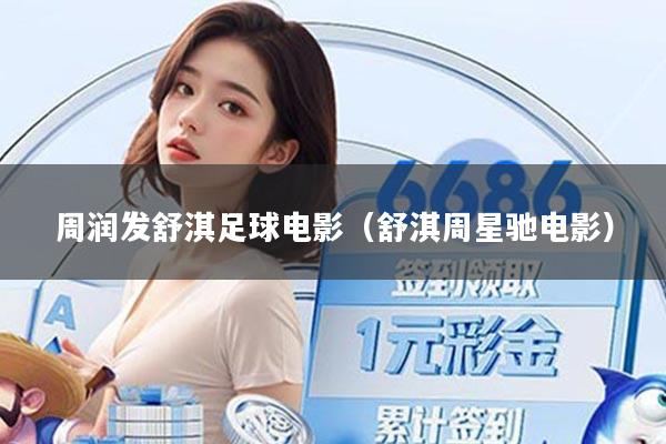 周润发舒淇足球电影(舒淇周星驰电影)