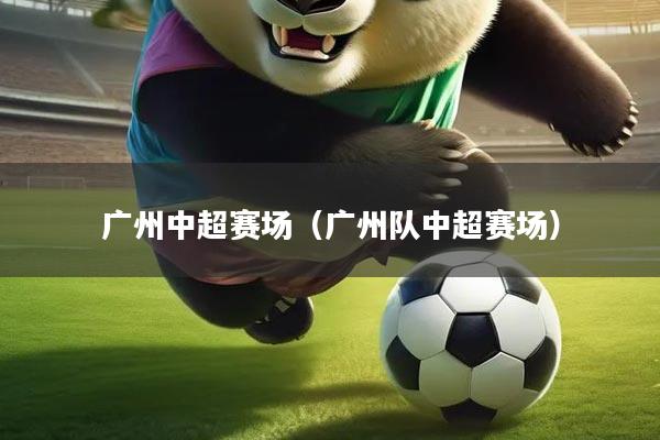 广州中超赛场（广州队中超赛场）