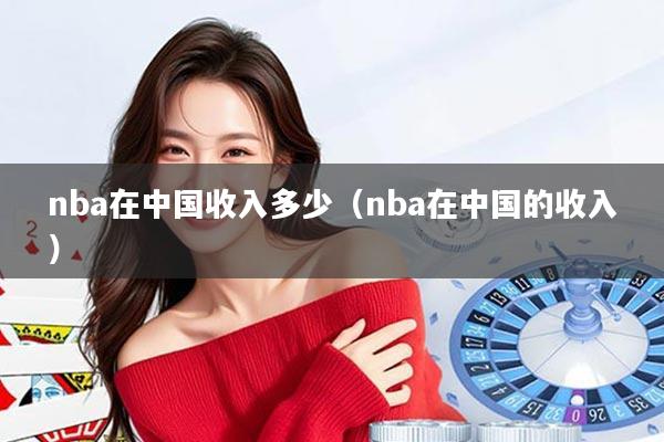 nba在中国收入多少(nba在中国的收入)