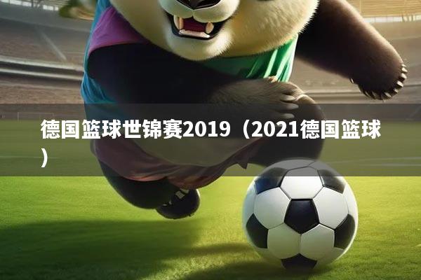 德国篮球世锦赛2019(2021德国篮球)