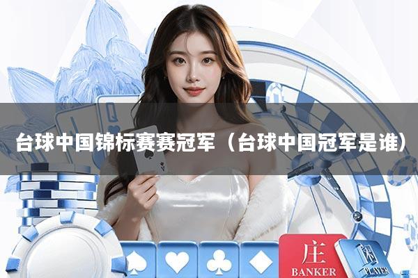 台球中国锦标赛赛冠军（台球中国冠军是谁）