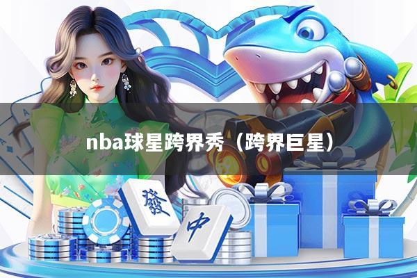 nba球星跨界秀（跨界巨星）