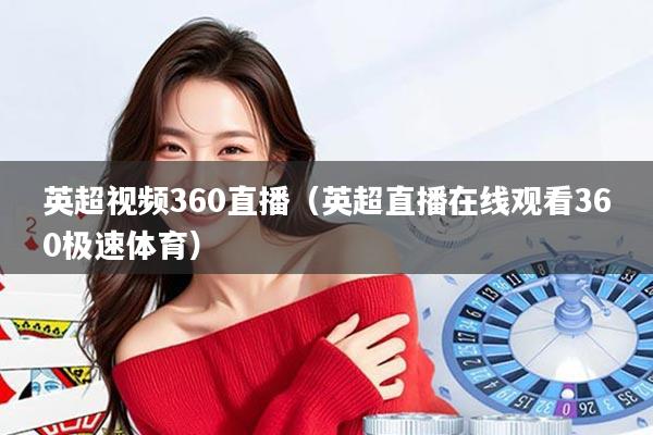 英超视频360直播(英超直播在线观看360极速体育)