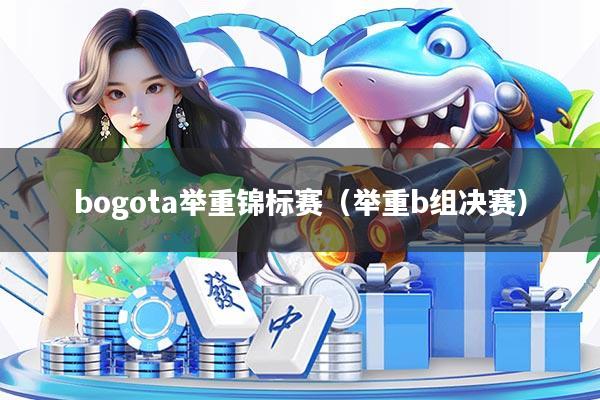 bogota举重锦标赛（举重b组决赛）