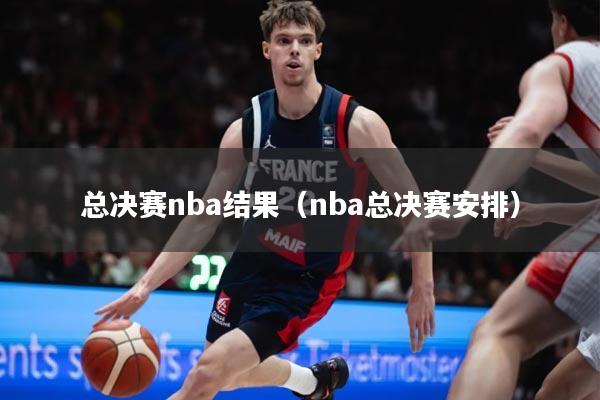 总决赛nba结果(nba总决赛安排)