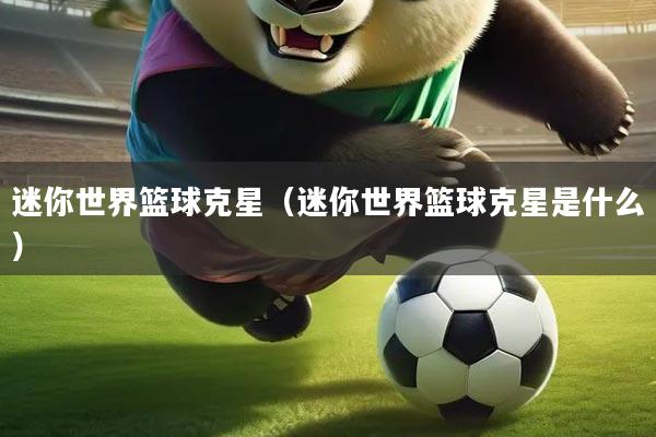 迷你世界篮球克星（迷你世界篮球克星是什么）