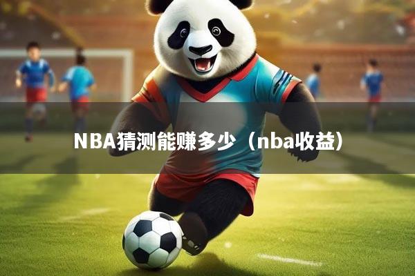 NBA猜测能赚多少(nba收益)