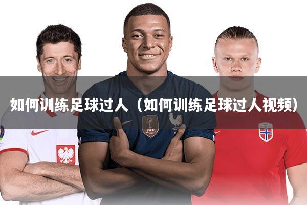 如何训练足球过人(如何训练足球过人视频)