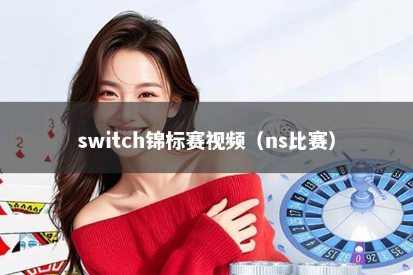 switch锦标赛视频(ns比赛)