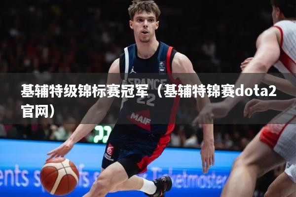 基辅特级锦标赛冠军(基辅特锦赛dota2官网)