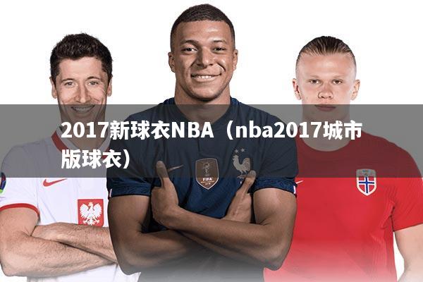 2017新球衣NBA(nba2017城市版球衣)